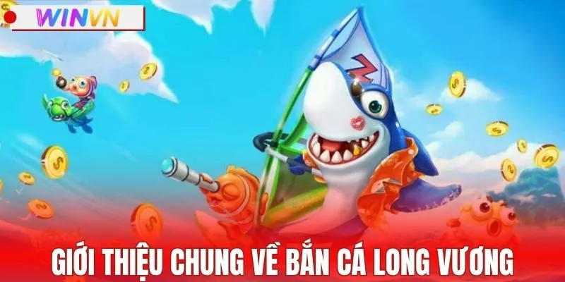 Giới thiệu chung về bắn cá Long Vương