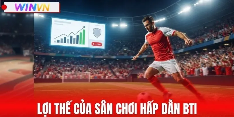 Lợi thế của sân chơi hấp dẫn BTI