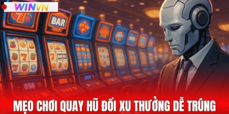 Mẹo chơi quay hũ đổi xu thưởng của cao thủ