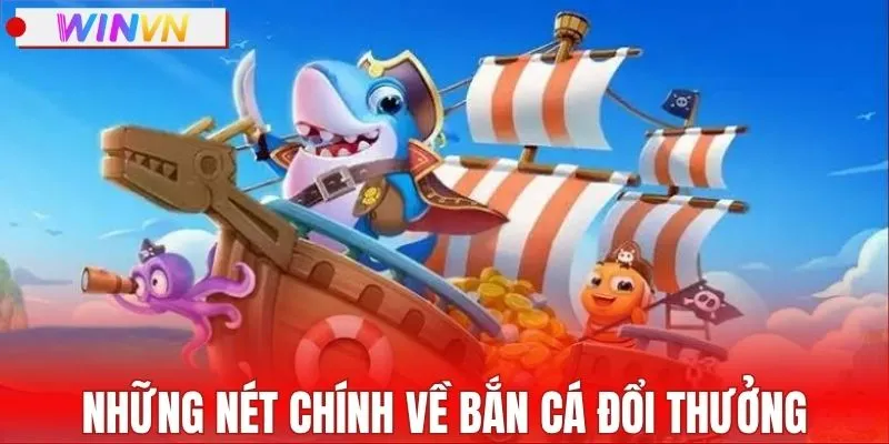 Những nét chính về bắn cá đổi thưởng