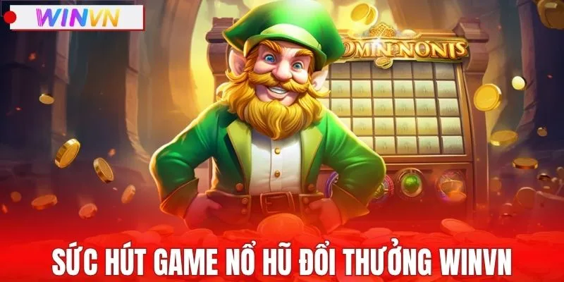 Sức hút khủng của game nổ hũ đổi thưởng